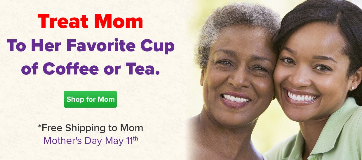Mothers Day May 11th... Treat Mom to Her Favorite Coffee or Tea!